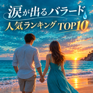 涙が出るバラード人気曲ランキングTOP10